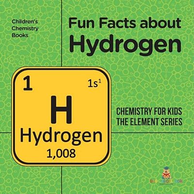 Fun Facts About Hydrogen: Chemistry For Kids The Element Series Children's Chemistry Books-..