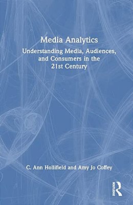 Media Analytics: Understanding Media, Audiences, And Consumers In The 21St Century-..