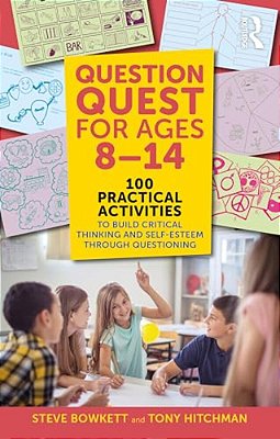 Question Quest For Ages 8-14: 100 Practical Activities To Build Critical Thinking And Self-Esteem Through Questioning-..