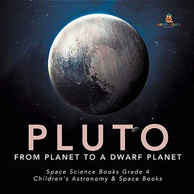Pluto: From Planet To A Dwarf Planet Space Science Books Grade 4 Children's Astronomy & Space Books-..