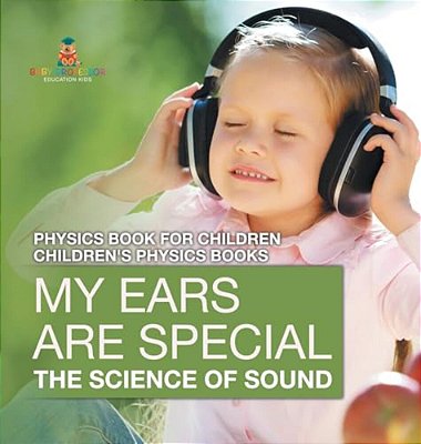 My Ears Are Special: The Science Of Sound - Physics Book For Children Children's Physics Books-..