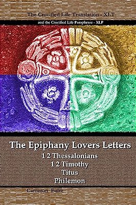 The Epiphany Lovers Letters: Crucified Life Translations Of 1 2 Thessalonians 1 2 Timothy Titus Philemon-..