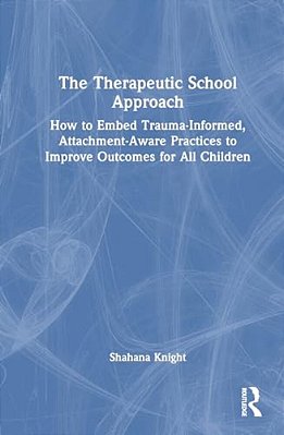 The Therapeutic School Approach: How To Embed Trauma-Informed, Attachment-Aware Practices To Improve Outcomes For All Children-..