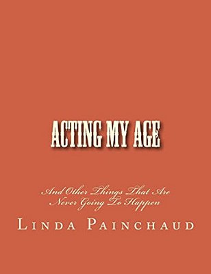 Acting My Age: And Other Things That Are Never Going To Happen-..