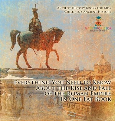 Everything You Need To Know About The Rise And Fall Of The Roman Empire In One Fat Book - Ancient History Books For Kids Children's Ancient History-..