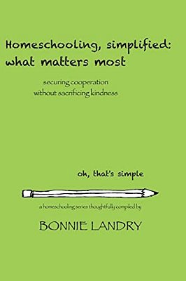 Homeschooling, Simplified: What Matters Most: Securing Cooperation Without Sacrificing Kindness-..