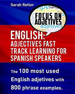 English: Adjectives Fast Track Learning For Spanish Speakers: The 100 Most Used English Adjectives With 800 Phrase Examples-..