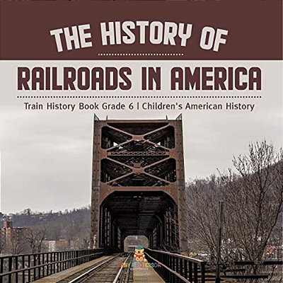 The History Of Railroads In America Train History Book Grade 6 Children's American History-..