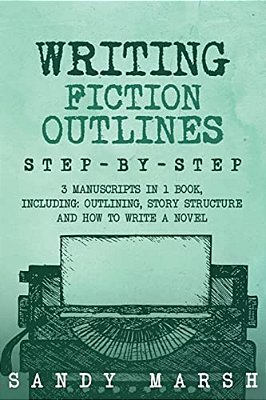 Writing Fiction Outlines: Step-By-step - 3 Manuscripts In 1 Book - Essential Fiction Outline, Novel Outline And Fiction Book Outlining Tricks An-..