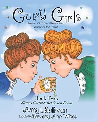 Gutsy Girls: Strong Christian Women Who Impacted The World: Book Two: Sisters, Corrie & Betsie Ten Boom-..