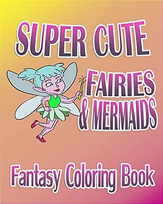 Fantasy Coloring Book: Super Cute Fairies & Mermaids-..