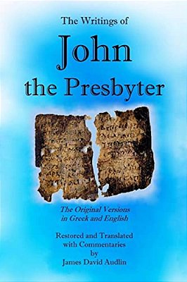 The Writings Of John The Presbyter: The Original Versions In Greek And English Restored And Translated With Commentaries-..