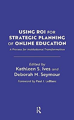 Using Roi For Strategic Planning Of Online Education: A Process For Institutional Transformation-..