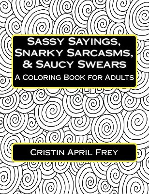 Sassy Sayings, Snarky Sarcasms, & Saucy Swears: A Coloring Book For Adults-..