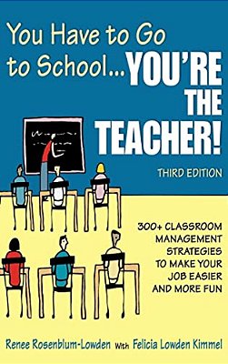 You Have To Go To School... You'Re The Teacher!: 300+ Classroom Management Strategies To Make Your Job Easier And More Fun-..