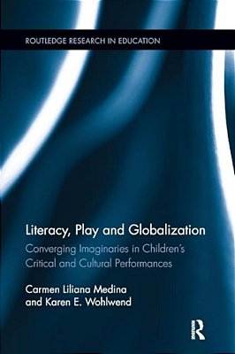 Literacy, Play And Globalization: Converging Imaginaries In Children's Critical And Cultural Performances-..