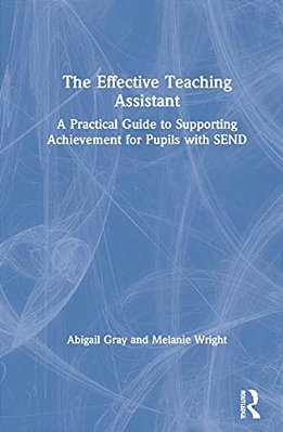 The Effective Teaching Assistant: A Practical Guide To Supporting Achievement For Pupils With Send-..