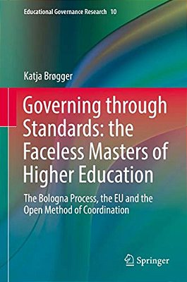 Governing Through Standards: The Faceless Masters Of Higher Education: The Bologna Process, The Eu And The Open Method Of Coordination-..