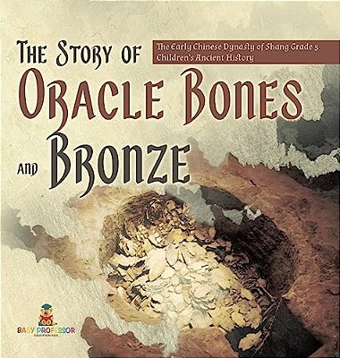 The Story Of Oracle Bones And Bronze The Early Chinese Dynasty Of Shang Grade 5 Children's Ancient History-..