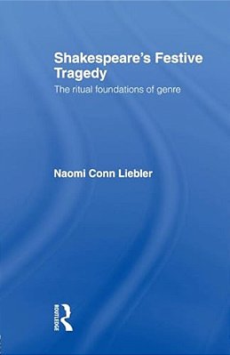 Shakespeare's Festive Tragedy: The Ritual Foundations Of Genre-..
