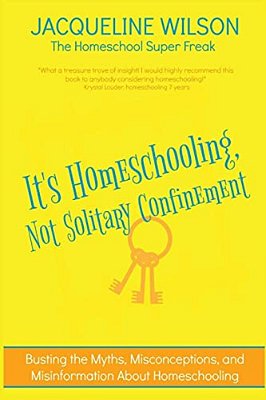 It's Homeschooling, Not Solitary Confinement: Busting The Myths, Misconceptions, And Misinformation About Homeschooling-..