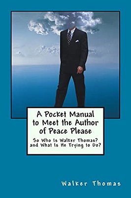 A Pocket Manual To Meet The Author Of Peace Please: So Who Is Walker Thomas? And What Is He Trying To Do?-..