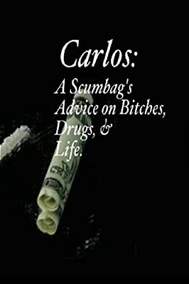 Carlos: A Scumbag's Advice On Bitches, Drugs, & Life. -..