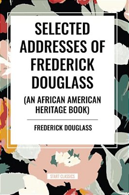 Selected Addresses Of Frederick Douglass (An African American Heritage Book)-..