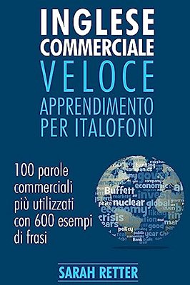 Inglese Commerciale: Veloce Apprendimento Per Italofoni: 100 Parole Commerciali Più Utilizzati In Inglese Con 600 Esempi Di Frasi. -..