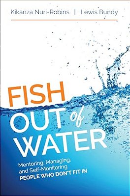 Fish Out Of Water: Mentoring, Managing, And Self-Monitoring People Who Don't Fit In-..