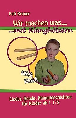 Wir Machen Was Mit Klanghölzern: Lieder, Spiele, Klanggeschichten Für Kinder Ab 1 1/2 Jahren-..