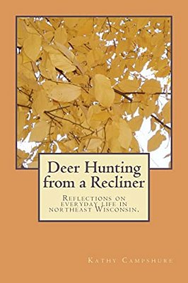 Deer Hunting From A Recliner: A Collection Of Essays Reflecting On Rural Life In Northeast Wisconsin. -..