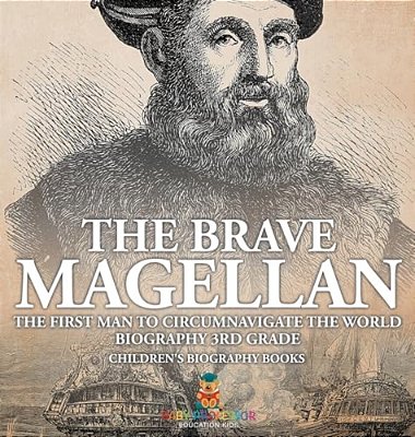 The Brave Magellan: The First Man To Circumnavigate The World - Biography 3RD Grade Children's Biography Books-..
