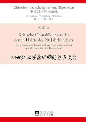 Kritische Chinabilder Aus Der Ersten Haelfte Des 20. Jahrhunderts: Zeitgenoessische Essays Und Vortraege Von Chinesen Mit Urteilen Ueber Ihr Heimatlan-..