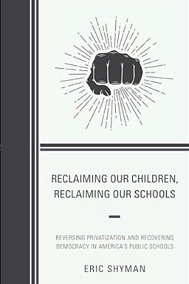 Reclaiming Our Children, Reclaiming Our Schools: Reversing Privatization And Recovering Democracy In America's Public Schools-..