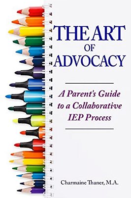 The Art Of Advocacy: A Parent's Guide To A Collaborative Iep Process-..