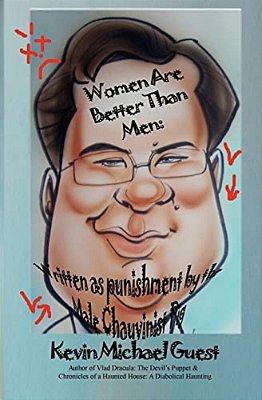 Women Are Better Than Men: Written As Punishment By The Male Chauvinist Pig: Author Of Vlad Dracula: The Devil's Puppet & Chronicles Of A Haunted-..