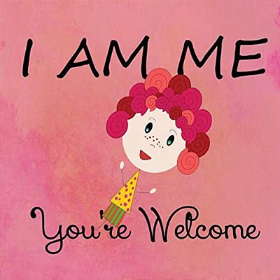 I Am Me. You'Re Welcome. -..