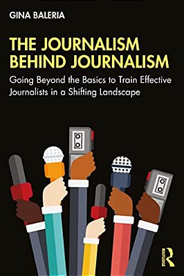 The Journalism Behind Journalism: Going Beyond The Basics To Train Effective Journalists In A Shifting Landscape-..
