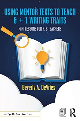 Using Mentor Texts To Teach 6 + 1 Writing Traits: Mini Lessons For K-8 Teachers-..