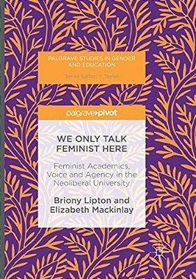 We Only Talk Feminist Here: Feminist Academics, Voice And Agency In The Neoliberal University-..