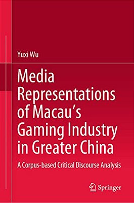 Media Representations Of Macau's Gaming Industry In Greater China: A Corpus-Based Critical Discourse Analysis-..