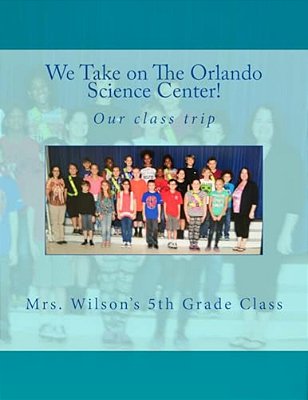 We Take On The Orlando Science Center: By Mrs Wilson And Her Fifth Grade Class-..