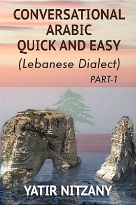 Conversational Arabic Quick And Easy: The Most Advanced Revolutionary Technique To Learn Lebanese Arabic Dialect! A Levantine Colloquial-..