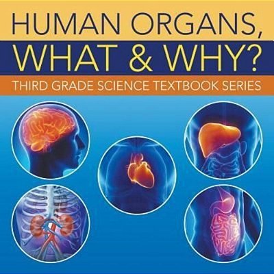 Human Organs, What & Why?: Third Grade Science Textbook Series-..