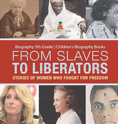 From Slaves To Liberators: Stories Of Women Who Fought For Freedom - Biography 5Th Grade Children's Biography Books-..
