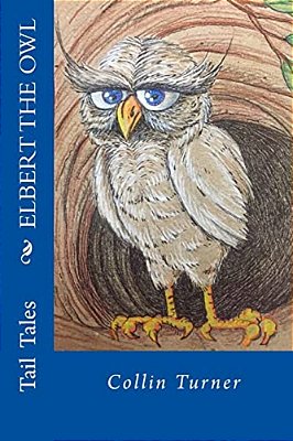 Elbert The Owl: Join Elbert On His Journey Into The Forest. He Outwits Dangerous Creatures And Meets Colorful Characters Along The Way-..