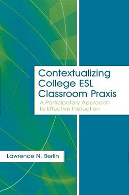 Contextualizing College Esl Classroom Praxis: A Participatory Approach To Effective Instruction-..