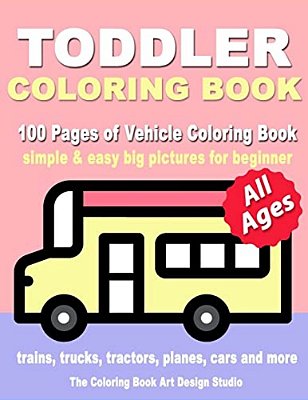 Toddler Coloring Book: Coloring Books For Toddlers: Simple & Easy Big Pictures Trucks, Trains, Tractors, Planes And Cars Coloring Books For K-..