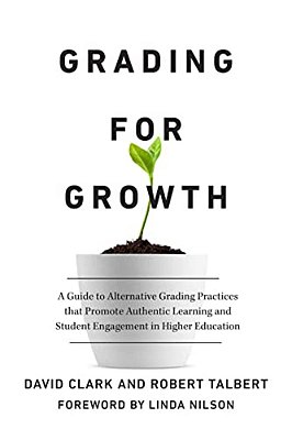 Grading For Growth: A Guide To Alternative Grading Practices That Promote Authentic Learning And Student Engagement In Higher Education-..